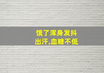 饿了浑身发抖出汗,血糖不低