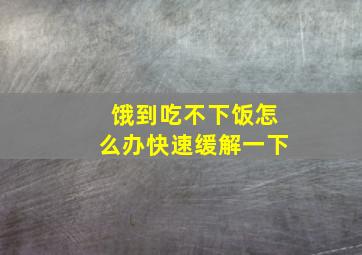 饿到吃不下饭怎么办快速缓解一下