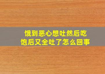 饿到恶心想吐然后吃饱后又全吐了怎么回事