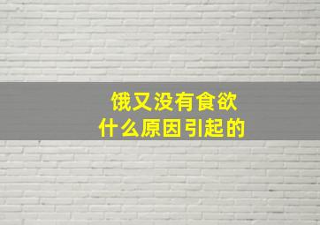 饿又没有食欲什么原因引起的