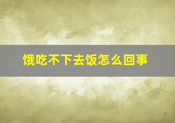 饿吃不下去饭怎么回事