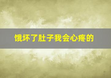 饿坏了肚子我会心疼的