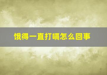 饿得一直打嗝怎么回事