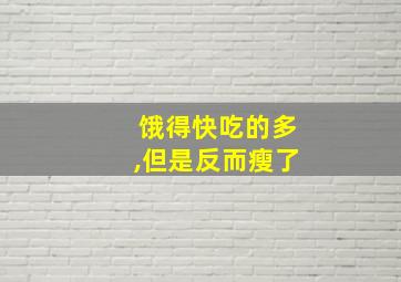 饿得快吃的多,但是反而瘦了