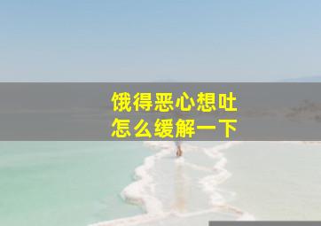 饿得恶心想吐怎么缓解一下