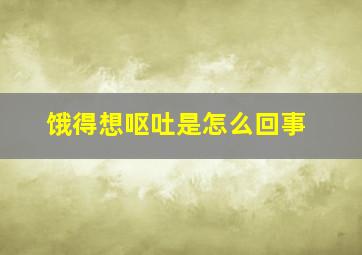 饿得想呕吐是怎么回事