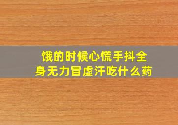 饿的时候心慌手抖全身无力冒虚汗吃什么药