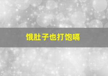 饿肚子也打饱嗝