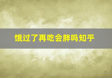 饿过了再吃会胖吗知乎