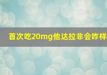 首次吃20mg他达拉非会咋样