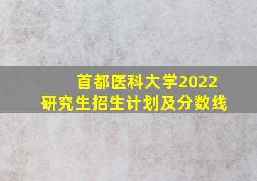 首都医科大学2022研究生招生计划及分数线