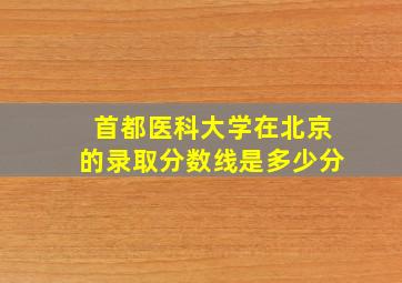 首都医科大学在北京的录取分数线是多少分