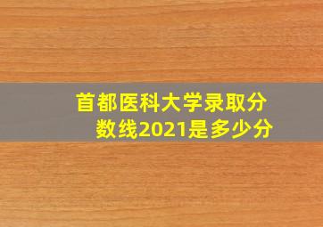 首都医科大学录取分数线2021是多少分