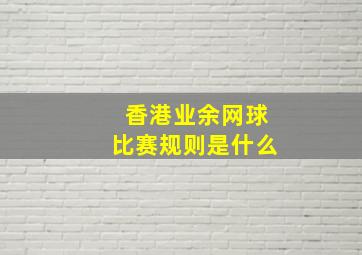 香港业余网球比赛规则是什么