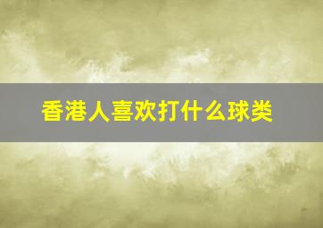 香港人喜欢打什么球类