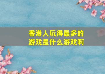 香港人玩得最多的游戏是什么游戏啊