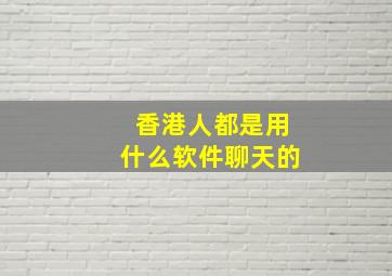 香港人都是用什么软件聊天的