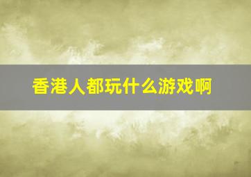 香港人都玩什么游戏啊