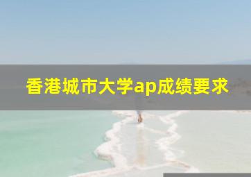 香港城市大学ap成绩要求