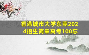 香港城市大学东莞2024招生简章高考100忘