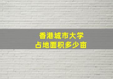 香港城市大学占地面积多少亩