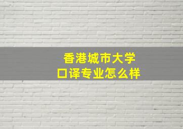 香港城市大学口译专业怎么样