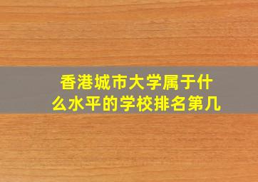 香港城市大学属于什么水平的学校排名第几