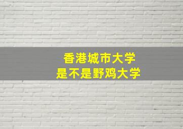 香港城市大学是不是野鸡大学