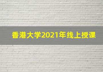 香港大学2021年线上授课