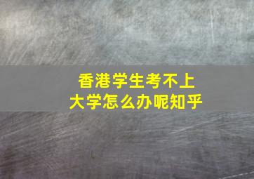 香港学生考不上大学怎么办呢知乎