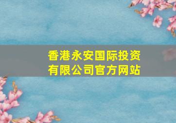 香港永安国际投资有限公司官方网站