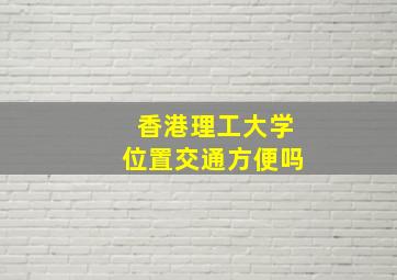 香港理工大学位置交通方便吗