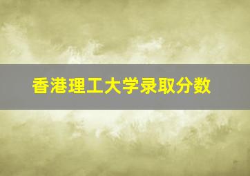 香港理工大学录取分数