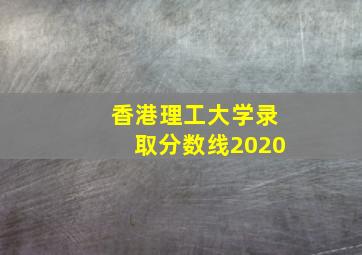 香港理工大学录取分数线2020