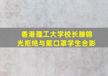 香港理工大学校长滕锦光拒绝与戴口罩学生合影