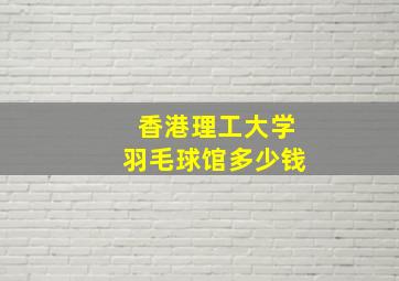 香港理工大学羽毛球馆多少钱