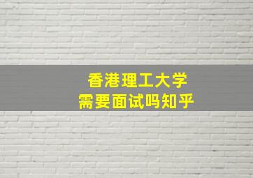 香港理工大学需要面试吗知乎