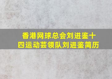 香港网球总会刘进鉴十四运动芸领队刘进鉴简历