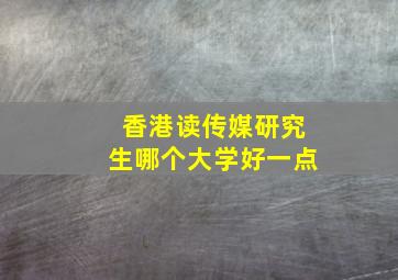 香港读传媒研究生哪个大学好一点