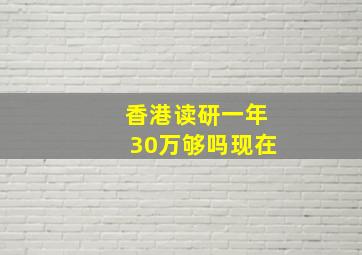 香港读研一年30万够吗现在