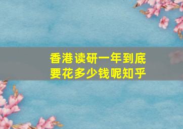 香港读研一年到底要花多少钱呢知乎