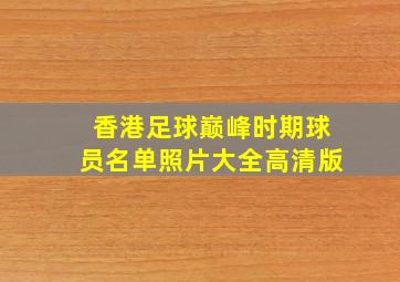 香港足球巅峰时期球员名单照片大全高清版