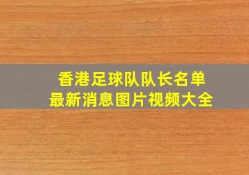 香港足球队队长名单最新消息图片视频大全