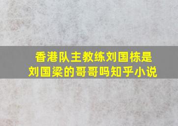 香港队主教练刘国栋是刘国梁的哥哥吗知乎小说