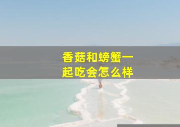 香菇和螃蟹一起吃会怎么样