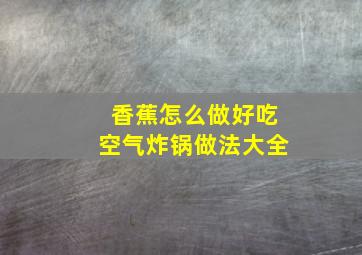 香蕉怎么做好吃空气炸锅做法大全