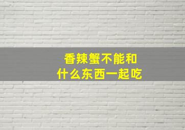 香辣蟹不能和什么东西一起吃