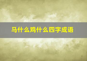 马什么鸡什么四字成语