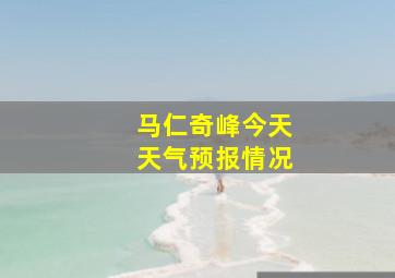 马仁奇峰今天天气预报情况