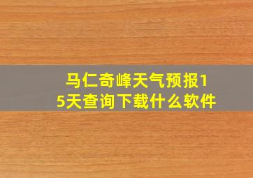 马仁奇峰天气预报15天查询下载什么软件